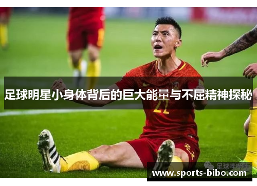 足球明星小身体背后的巨大能量与不屈精神探秘