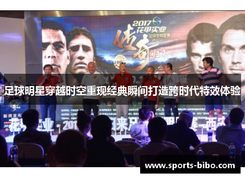 足球明星穿越时空重现经典瞬间打造跨时代特效体验