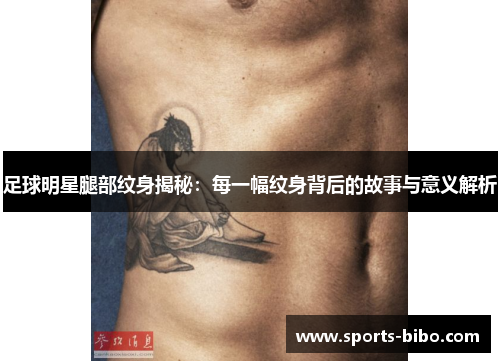 足球明星腿部纹身揭秘：每一幅纹身背后的故事与意义解析