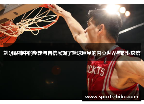 姚明眼神中的坚定与自信展现了篮球巨星的内心世界与职业态度