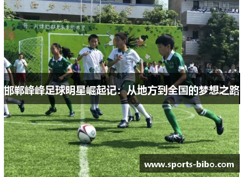 邯郸峰峰足球明星崛起记：从地方到全国的梦想之路