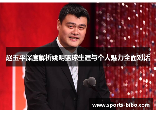 赵玉平深度解析姚明篮球生涯与个人魅力全面对话