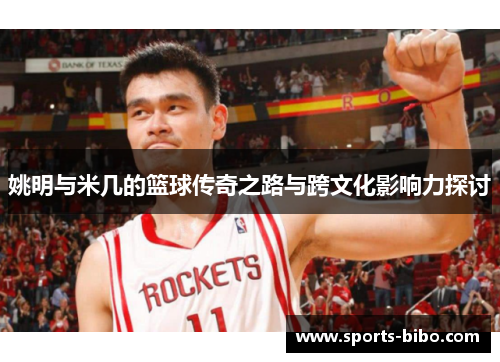 姚明与米几的篮球传奇之路与跨文化影响力探讨