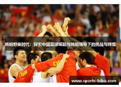姚明野蛮时代：探索中国篮球崛起与姚明领导下的挑战与辉煌