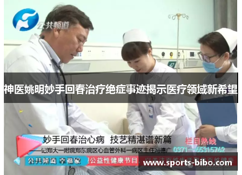 神医姚明妙手回春治疗绝症事迹揭示医疗领域新希望