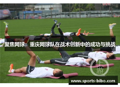 聚焦网球：重庆网球队在战术创新中的成功与挑战