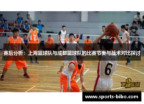 赛后分析：上海篮球队与成都篮球队的比赛节奏与战术对比探讨