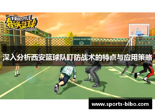 深入分析西安篮球队盯防战术的特点与应用策略