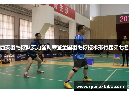 西安羽毛球队实力强劲荣登全国羽毛球技术排行榜第七名