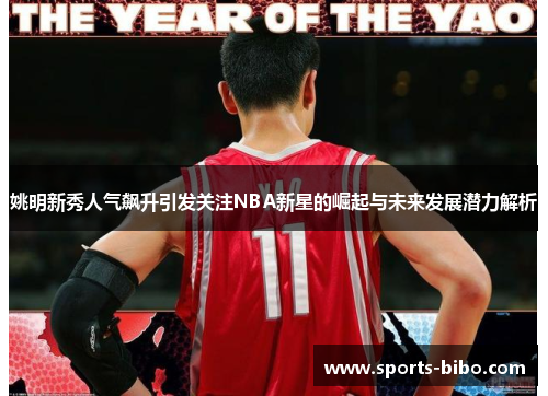 姚明新秀人气飙升引发关注NBA新星的崛起与未来发展潜力解析