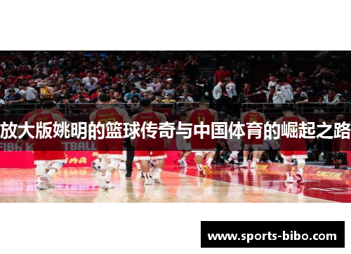 放大版姚明的篮球传奇与中国体育的崛起之路
