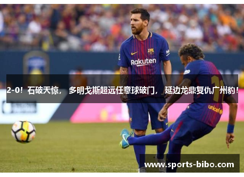 2-0！石破天惊， 多明戈斯超远任意球破门， 延边龙鼎复仇广州豹！