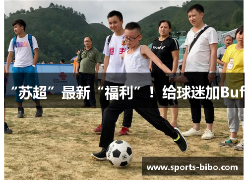 “苏超”最新“福利”！给球迷加Buff