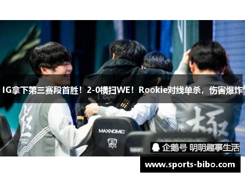 IG拿下第三赛段首胜！2-0横扫WE！Rookie对线单杀，伤害爆炸